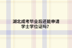 湖北成考畢業(yè)后還能申請學(xué)士學(xué)位證嗎？