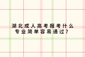湖北成人高考報考什么專業(yè)簡單容易通過？