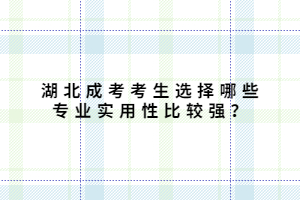 湖北成考考生選擇哪些專業(yè)實(shí)用性比較強(qiáng)？