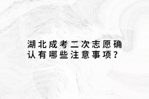 湖北成考二次志愿確認(rèn)有哪些注意事項(xiàng)？