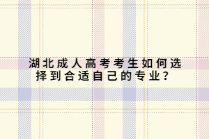 湖北成人高考考生如何選擇到合適自己的專業(yè)？