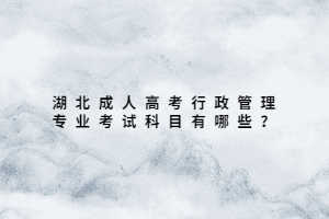 湖北成人高考行政管理專業(yè)考試科目有哪些？