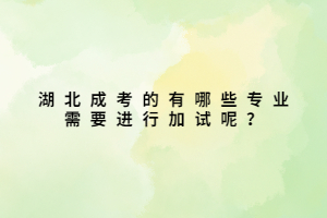 湖北成考的有哪些專業(yè)需要進行加試呢？