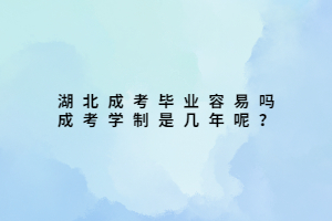 湖北成考畢業(yè)容易嗎 成考學制是幾年呢？