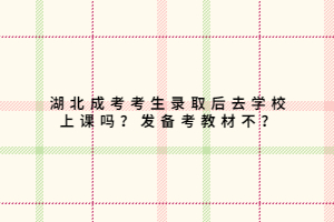 湖北成考考生錄取后去學(xué)校上課嗎？發(fā)備考教材不？