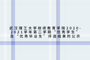 武漢理工大學(xué)繼續(xù)教育學(xué)院2020-2021學(xué)年第二學(xué)期“優(yōu)秀學(xué)生”及“優(yōu)秀畢業(yè)生”評(píng)選結(jié)果的公示