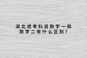 湖北成考科目數(shù)學(xué)一和數(shù)學(xué)二有什么區(qū)別?