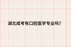 湖北成考有口腔醫(yī)學專業(yè)嗎？