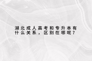湖北成人高考和專升本有什么關(guān)系，區(qū)別在哪呢？