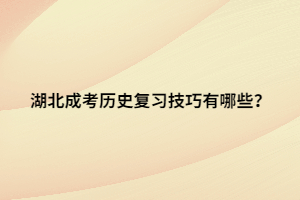 湖北成考歷史復(fù)習(xí)技巧有哪些？