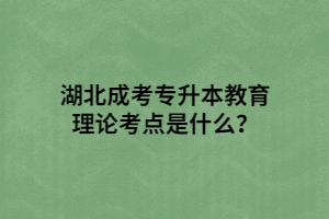 湖北成考專(zhuān)升本教育理論考點(diǎn)是什么？
