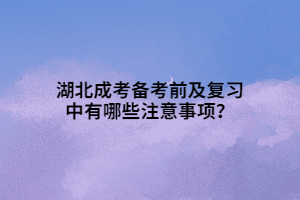 湖北成考備考前及復(fù)習(xí)中有哪些注意事項？