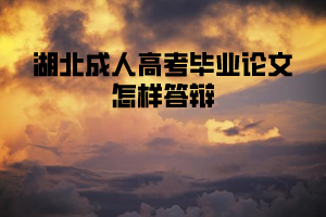 湖北成人高考畢業(yè)論文怎樣答辯