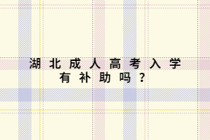 湖北成人高考入學有補助嗎？