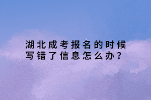 湖北成考報(bào)名的時(shí)候?qū)戝e了信息怎么辦？