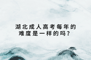 湖北成人高考每年的難度是一樣的嗎？