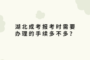 湖北成考報(bào)考時(shí)需要辦理的手續(xù)多不多？