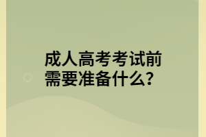 湖北成人高考考試前需要準(zhǔn)備什么？