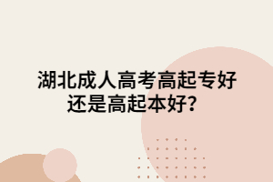湖北成人高考高起專好還是高起本好？