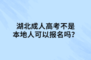 湖北成人高考不是本地人可以報名嗎？