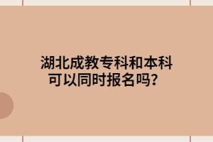 湖北成教?？坪捅究瓶梢酝瑫r報名嗎？