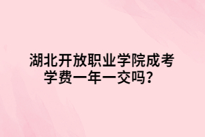 湖北開放職業(yè)學(xué)院成考學(xué)費(fèi)一年一交嗎？
