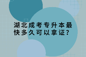 湖北成考專升本最快多久可以拿證？
