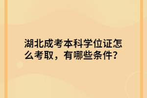 湖北成考本科學(xué)位證怎么考取，有哪些條件？