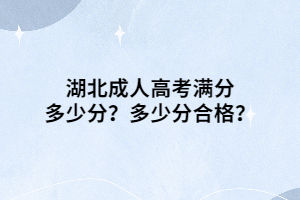 湖北成人高考滿分多少分？多少分合格？
