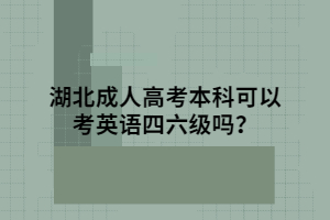 湖北成人高考本科可以考英語(yǔ)四六級(jí)嗎？