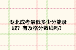 湖北成考最低多少分能錄??？有及格分?jǐn)?shù)線嗎？