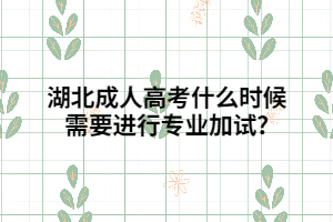 湖北成人高考什么時候需要進(jìn)行專業(yè)加試?
