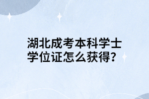 湖北成考本科學(xué)士學(xué)位證怎么獲得？