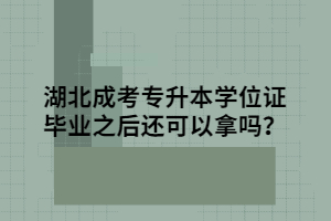 湖北成考專升本學(xué)位證畢業(yè)之后還可以拿嗎？