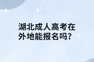 湖北成人高考在外地能報名嗎？