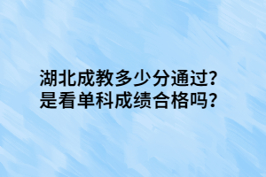 湖北成教多少分通過？是看單科成績合格嗎？