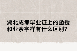 湖北成考畢業(yè)證上的函授和業(yè)余字樣有什么區(qū)別？