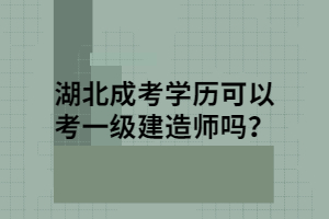 湖北成考學(xué)歷可以考一級(jí)建造師嗎？