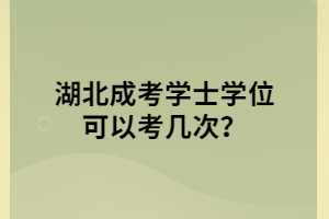 湖北成考學(xué)士學(xué)位可以考幾次？