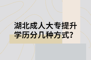湖北成人大專提升學歷分幾種方式？