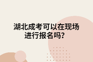 湖北成考可以在現(xiàn)場(chǎng)進(jìn)行報(bào)名嗎？