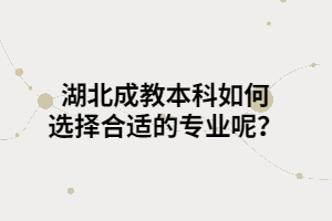 湖北成教本科如何選擇合適的專業(yè)呢？