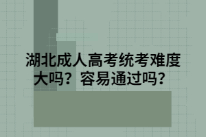 湖北成人高考統(tǒng)考難度大嗎？容易通過嗎？