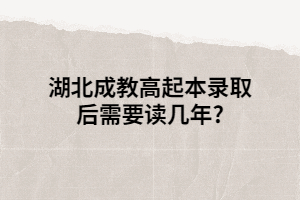 湖北成教高起本錄取后需要讀幾年?