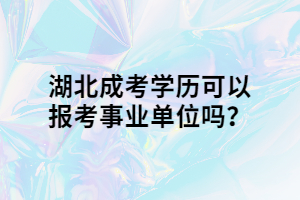湖北成考學(xué)歷可以報(bào)考事業(yè)單位嗎？