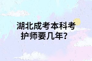 湖北成考本科考護(hù)師要幾年？