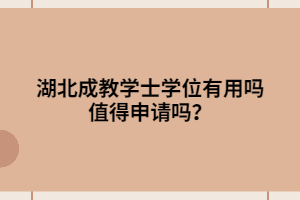 湖北成教學士學位有用嗎 值得申請嗎？