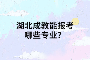 湖北成教能報考哪些專業(yè)？