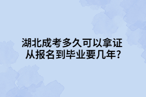 湖北成考多久可以拿證 從報(bào)名到畢業(yè)要幾年?