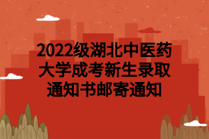 2022級(jí)湖北中醫(yī)藥大學(xué)成考新生錄取通知書郵寄通知